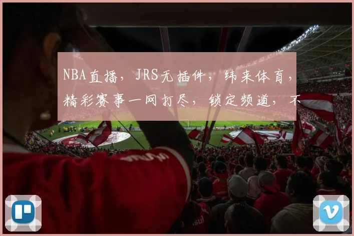 NBA直播，JRS无插件，纬来体育，精彩赛事一网打尽，锁定频道，不容错过