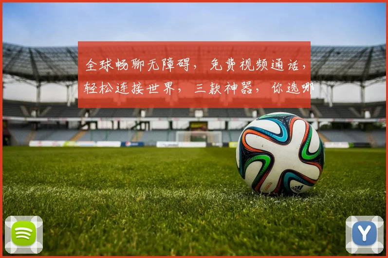 全球畅聊无障碍，免费视频通话，轻松连接世界，三款神器，你选哪一款