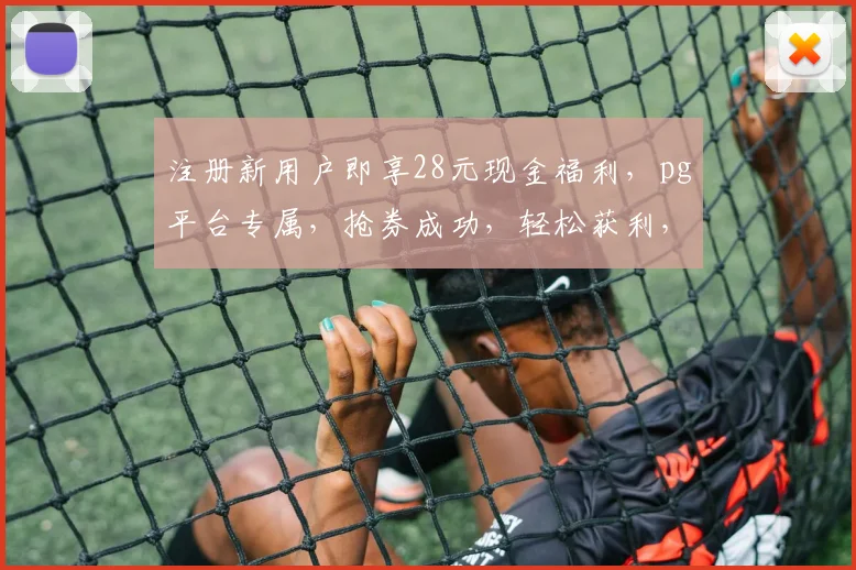 注册新用户即享28元现金福利，pg平台专属，抢券成功，轻松获利，快来加入