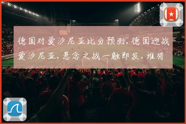 德国对爱沙尼亚比分预测,德国迎战爱沙尼亚,悬念之战一触即发,谁将笑到最后