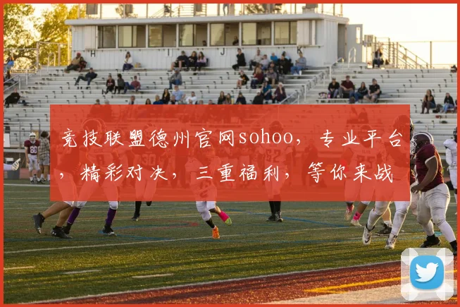 竞技联盟德州官网sohoo，专业平台，精彩对决，三重福利，等你来战，体验非凡