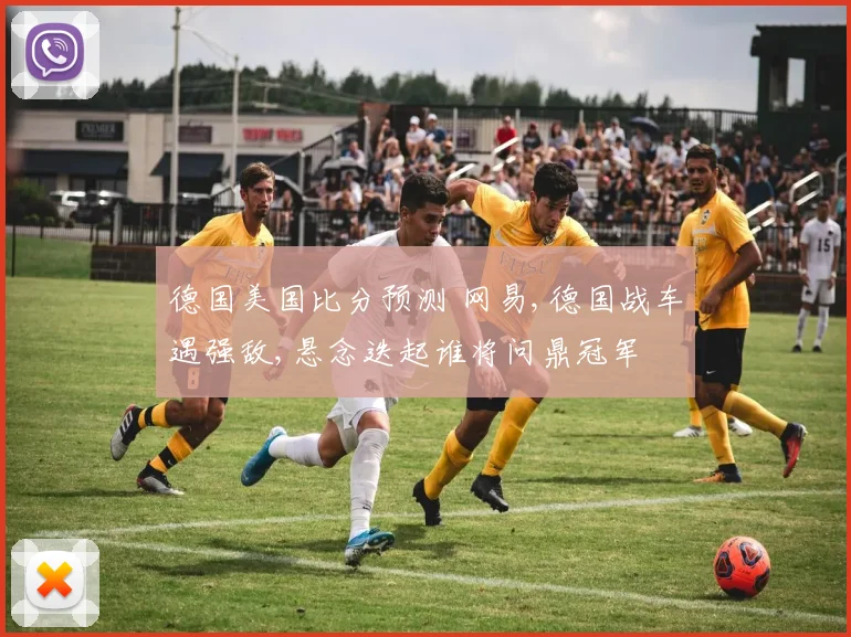 德国美国比分预测 网易,德国战车遇强敌,悬念迭起谁将问鼎冠军
